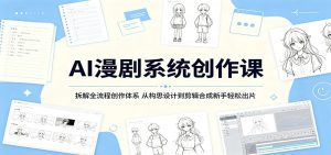 AI漫剧系统创作课：拆解全流程创作体系，从构思设计到剪辑合成新手轻松出片-KJ分享