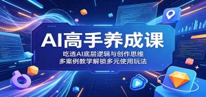 AI高手养成课:吃透AI底层逻辑与创作思维,多案例教学解锁多元使用玩法-KJ分享