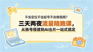 不会定位不会起号不会做视频?三天两夜流量陪跑课,从账号搭建到AI出片一站式搞定-KJ分享