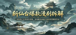 斩仙台爆款漫剧拆解:深挖热门片段创作逻辑,复刻脚本画面打造同类型爆款作品-KJ分享