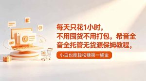 每天只花1小时，不用囤货不用打包，希音全托管无货源保姆教程，小白也能轻松赚第一桶金-KJ分享