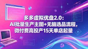 多多虚拟优盘2.0：AI批量生产主图+无脑选品流程，微付费高投产15天单店起量-KJ分享