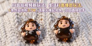 抖音短视频新玩法生活科普爆款玩法,6条作品涨粉3.7W,流量火爆起号快,小白直接上手操作,可撸创作者伙伴计划-KJ分享