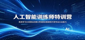 人工智能训练师特训营：系统学习AI训练全流程，多场景实操演练打造专业从业能力-KJ分享