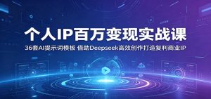 个人IP百万变现实战课:36套AI提示词模板,借助Deepseek高效创作打造复利商业IP-KJ分享