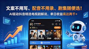 文案不用写、配音不用录、剧集随便选！AI驱动抖音精选电视剧解说，单日收益高达两千+-KJ分享