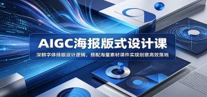 AIGC海报版式设计课：深耕字体排版设计逻辑，搭配海量素材课件实现创意高效落地-KJ分享