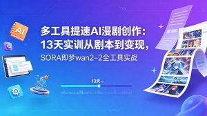 多工具提速AI漫剧创作：13天实训从剧本到变现，SORA即梦wan2-2全工具实战-KJ分享