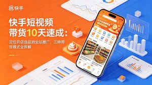 快手短视频带货10天速成：定位开店选品到全站推广，三种带货模式全拆解-KJ分享