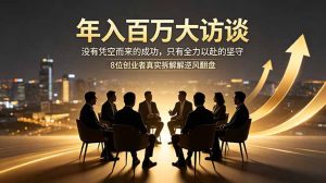 年入百万大访谈：没有凭空而来的成功，只有全力以赴的坚守，8位创业者真实拆解逆风翻盘路-KJ分享