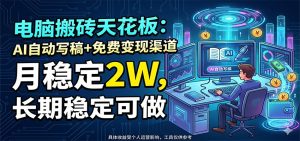 电脑搬砖天花板：AI自动写稿+免费变现渠道，月稳定2W，长期稳定可做-KJ分享