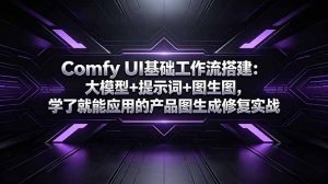 Comfy UI基础工作流搭建:大模型+提示词+图生图,学了就能应用的产品图生成修复实战-KJ分享