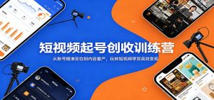短视频起号创收训练营：从账号精准定位到内容量产，玩转短视频带货高效变现-KJ分享