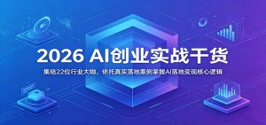 2026 AI创业实战干货：集结22位行业大咖，依托真实落地案例掌握AI落地变现核心逻辑-KJ分享