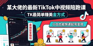 某大佬的最新TikTok中视频陪跑课，TK最简单賺美金方式，靠播放量賺钱，小白也能快速起号变现-KJ分享