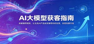AI大模型获客指南:拆解推荐规则,让主流AI产品自发推荐你的生意 ,实现免费引流-KJ分享