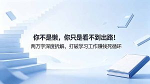 付费文章：你不是懒，你只是看不到出路！两万字深度拆解，打破学习工作赚钱死循环-KJ分享