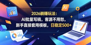 2026躺賺玩法：AI批量写稿，客源不用愁，新手直接套用模板，日稳定500+【揭秘】-KJ分享