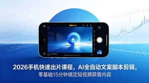 2026 手机快速出片课程,AI 全自动文案脚本剪辑,零基础 15 分钟搞定短视频获客内容-KJ分享