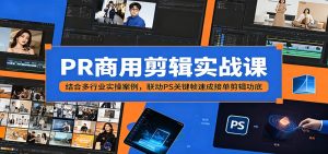 PR商用剪辑实战课:结合多行业实操案例,联动PS关键帧速成接单剪辑功底-KJ分享