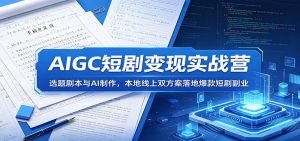 AIGC短剧变现实战营：选题剧本与AI制作，本地线上双方案落地爆款短剧副业-KJ分享