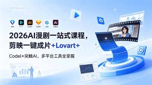 2026AI 漫剧一站式课程，剪映一键成片+Lovart+Codel+突触AI，多平台工具全掌握-KJ分享