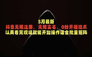 5月最新抖音无限注册、无限实名、0粉开播技术,认真看完现场就能开始操作,适合批量矩阵-KJ分享