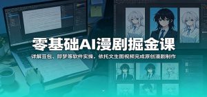 零基础AI漫剧掘金课：详解豆包、即梦等软件实操，依托文生图视频完成原创漫剧制作-KJ分享