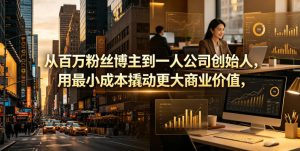 从百万粉丝博主到一人公司创始人，用最小成本撬动更大商业价值-KJ分享