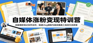 自媒体涨粉变现特训营:拆解爆款笔记创作诀窍,精通Vlog摄制与朋友圈美工高效引流获客-KJ分享