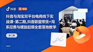 抖音与淘宝双平台电商线下实战课-第二期，抖音联盟带货+淘系控费与螺旋起爆全套落地教学-KJ分享