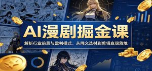 AI漫剧掘金课：解析行业前景与盈利模式，从网文选材到剪辑变现落地-KJ分享