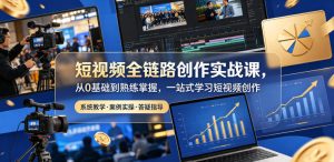 短视频全链路创作实战课，从0基础到熟练掌握，一站式学习短视频创作-KJ分享