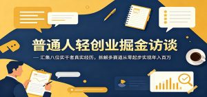 普通人轻创业掘金访谈：汇集八位实干者真实经历，拆解多赛道从零起步实现年入百万-KJ分享