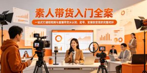 素人带货入门全案，一站式打通短视频与直播带货从认知、起号、实操到变现的完整闭环-KJ分享