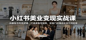 小红书美业变现实战课:拆解账号布局逻辑,打造多账号矩阵,实现门店爆品长效引流拓客-KJ分享