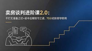 卖房谈判进阶课2.0:不打无准备之仗+前中后期攻守之道,70分初阶即学即用-KJ分享