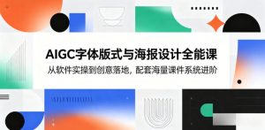 AIGC字体版式与海报设计全能课,从软件实操到创意落地,配套海量课件系统进阶-KJ分享