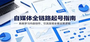 自媒体全链路起号指南：系统学习内容创作、引流变现全套运营逻辑-KJ分享