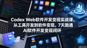 Codex Web软件开发变现实战课，从工具开发到软件变现，7天跑通AI软件开发变现闭环-KJ分享