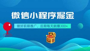 微信小程序掘金,做好前期推广,后期每天躺赚300+-KJ分享