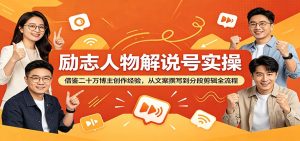 励志人物解说号实操：借鉴二十万博主创作经验，从文案撰写到分段剪辑全流程-KJ分享