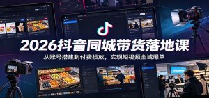 2026抖音同城带货落地课:从账号搭建到付费投放,实现短视频全域爆单-KJ分享