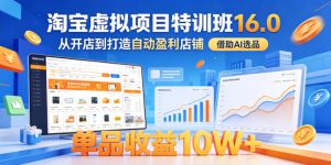 淘宝虚拟项目特训班16.0，从开店到打造自动盈利店铺，借助AI选品，单品收益10W+(更新5月)-KJ分享