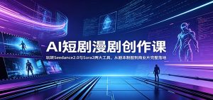 AI短剧漫剧创作课：玩转Seedance2.0与 Sora2两大工具，从剧本制图到商业片完整落地-KJ分享