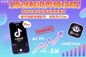 【原创解说剪辑攻略】带你玩转抖音精选独家赛道,新手也能快速起号,轻松月入2w(完结)-KJ分享