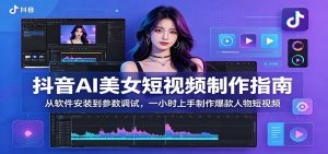 抖音AI美女短视频制作指南:从软件安装到参数调试,一小时上手制作爆款人物短视频-KJ分享