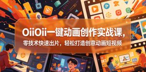 OiiOii一键动画创作实战课,零技术快速出片,轻松打造创意动画短视频-KJ分享