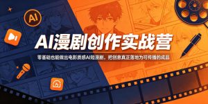 AI漫剧创作实战营，零基础也能做出电影质感AI短漫剧，把创意真正落地为可传播的成品-KJ分享