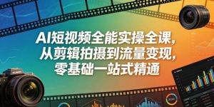 AI短视频全能实操全课,从剪辑拍摄到流量变现,零基础一站式精通-KJ分享